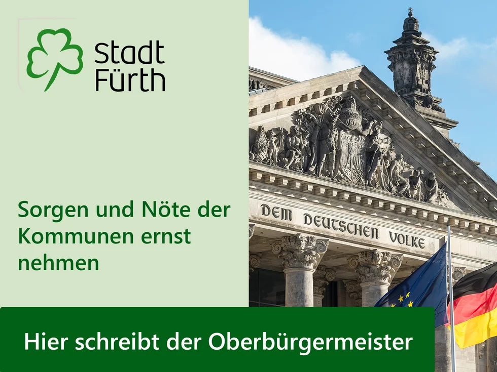 Schriftgrafik mit dem Logo der Stadt Fürth, dem Text „Hier schreibt der Oberbürgermeister: Sorgen und Nöte der Kommunen ernst nehmen“ und Foto vom Reichstagsgebäude. 